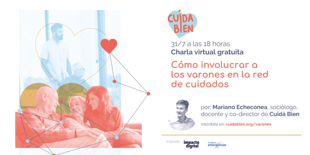 Collage de hombres y mujeres con personas mayores, logo Cuidá Bien, Impacto Digital y Fundación Emergencias. Se lee: 31/7 a las 18 horas, charla virtual gratuita Cómo involucrar a los varones en la red de cuidados. Por Mariano Echeconea, sociólogo y co-director de Cuidá Bien. Inscripciones en cuidabien.org/varones